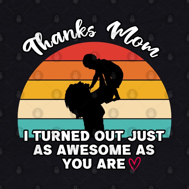 Thanks Mom I Turned Out Just As Awesome As You Are by InfiniTee Design